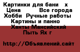 Картинки для бани 17х27 › Цена ­ 350 - Все города Хобби. Ручные работы » Картины и панно   . Ханты-Мансийский,Пыть-Ях г.